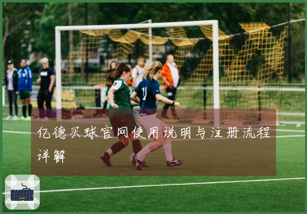 亿德买球官网使用说明与注册流程详解