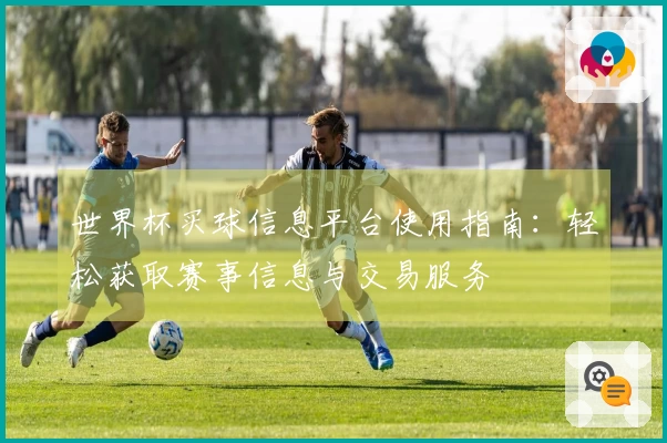 世界杯买球信息平台使用指南：轻松获取赛事信息与交易服务