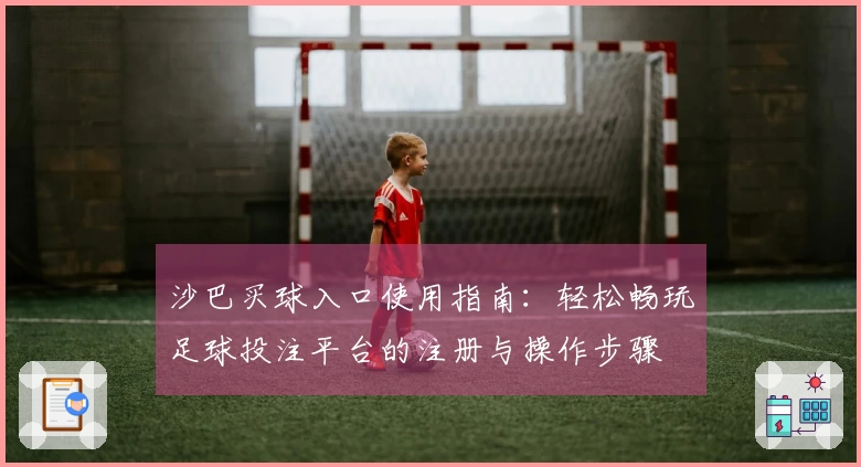 沙巴买球入口使用指南：轻松畅玩足球投注平台的注册与操作步骤