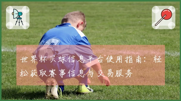 世界杯买球信息平台使用指南：轻松获取赛事信息与交易服务