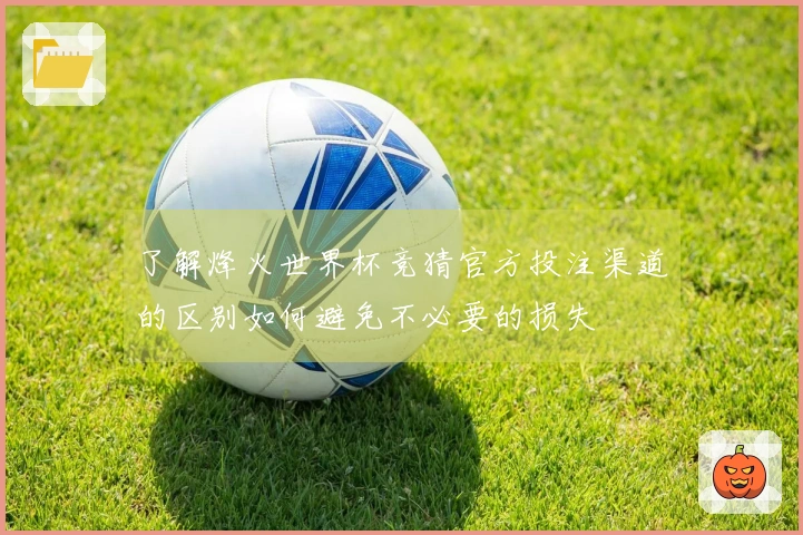 了解烽火世界杯竞猜官方投注渠道的区别如何避免不必要的损失