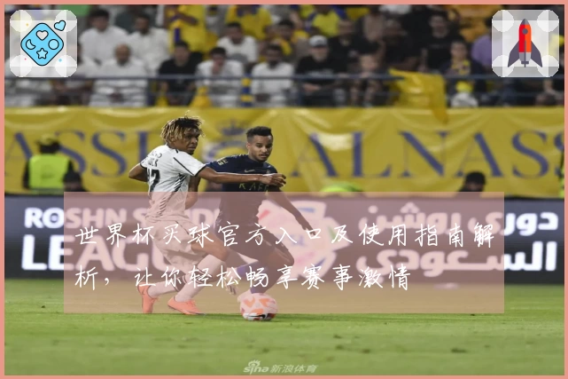 世界杯买球官方入口及使用指南解析，让你轻松畅享赛事激情