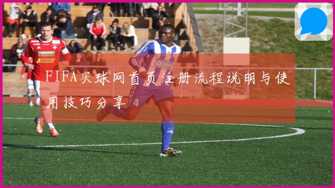 FIFA买球网首页注册流程说明与使用技巧分享