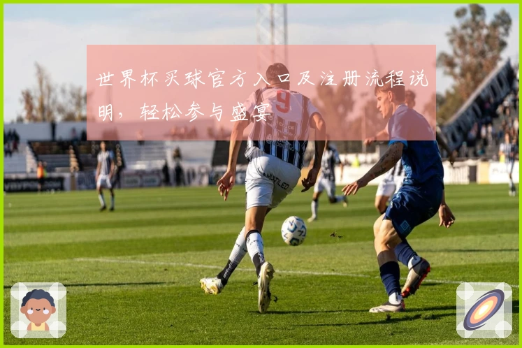 世界杯买球官方入口及注册流程说明，轻松参与盛宴