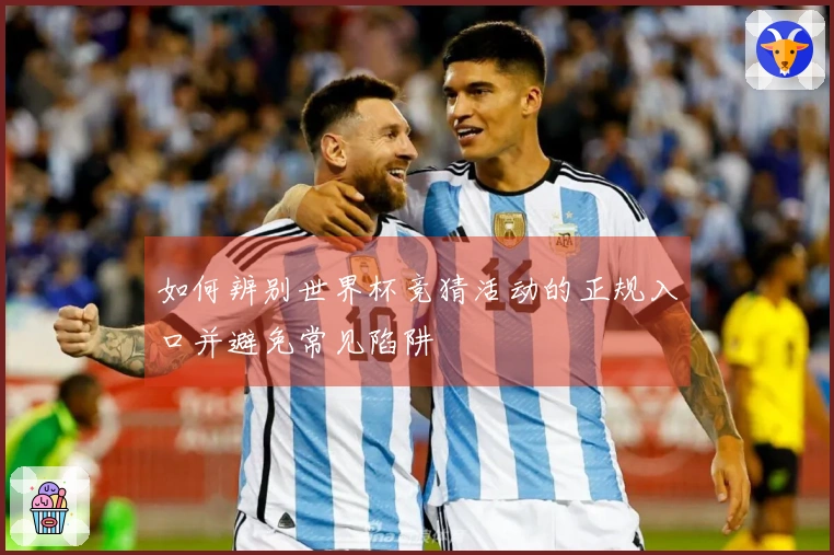 如何辨别世界杯竞猜活动的正规入口并避免常见陷阱