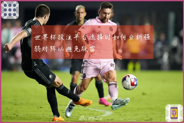 世界杯投注平台选择时如何分析强弱对阵以避免踩雷