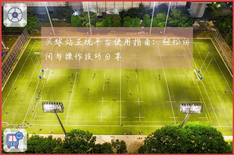 买球站正规平台使用指南：轻松访问与操作技巧分享