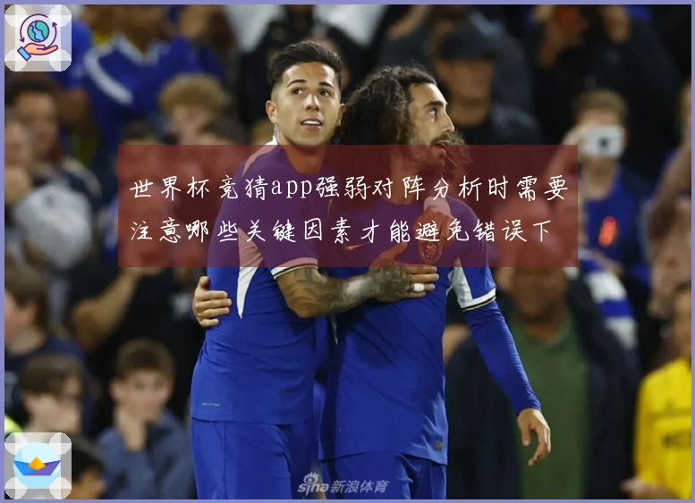 世界杯竞猜app强弱对阵分析时需要注意哪些关键因素才能避免错误下注