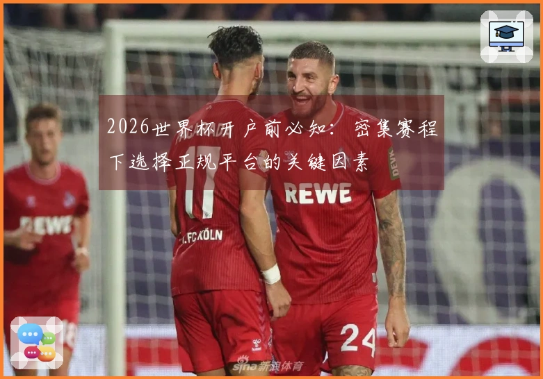 2026世界杯开户前必知：密集赛程下选择正规平台的关键因素